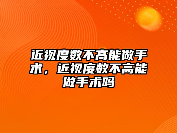 近視度數不高能做手術，近視度數不高能做手術嗎