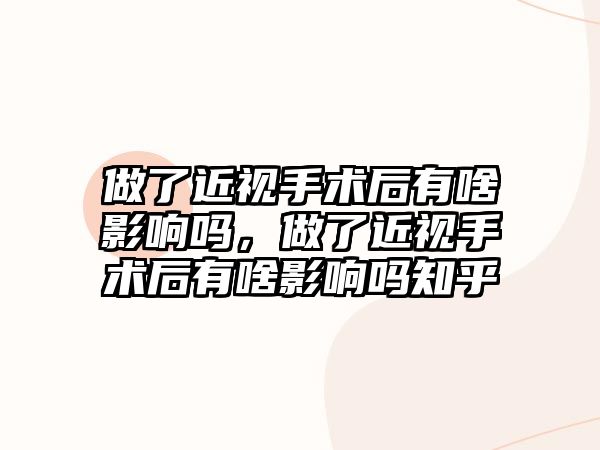 做了近視手術后有啥影響嗎，做了近視手術后有啥影響嗎知乎