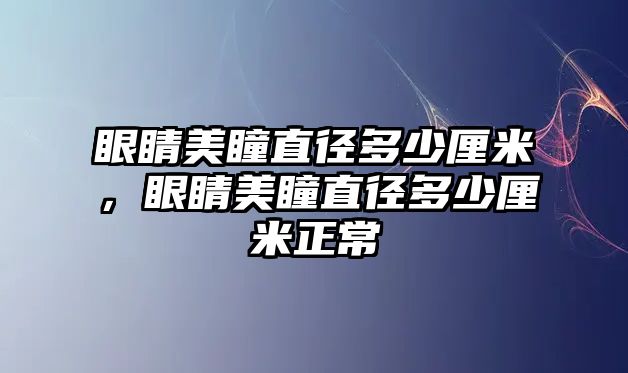 眼睛美瞳直徑多少厘米，眼睛美瞳直徑多少厘米正常