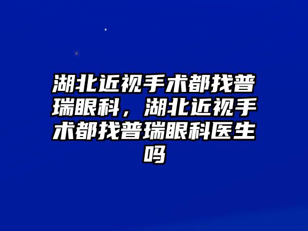 湖北近視手術都找普瑞眼科，湖北近視手術都找普瑞眼科醫(yī)生嗎