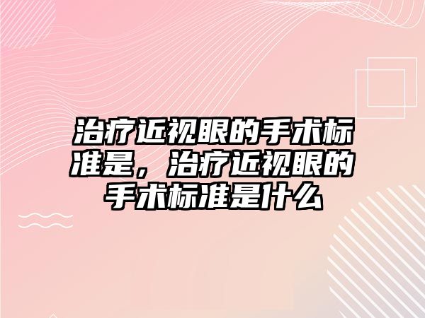 治療近視眼的手術標準是，治療近視眼的手術標準是什么