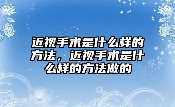 近視手術(shù)是什么樣的方法，近視手術(shù)是什么樣的方法做的