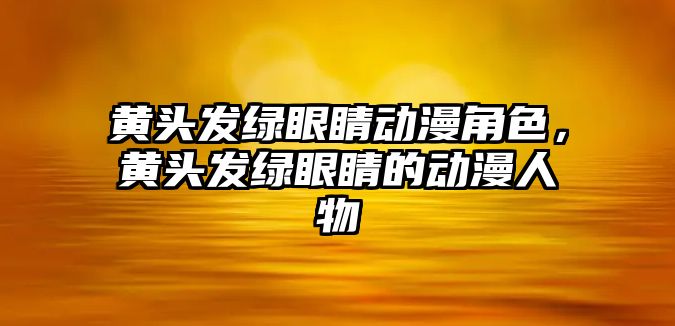 黃頭發綠眼睛動漫角色，黃頭發綠眼睛的動漫人物