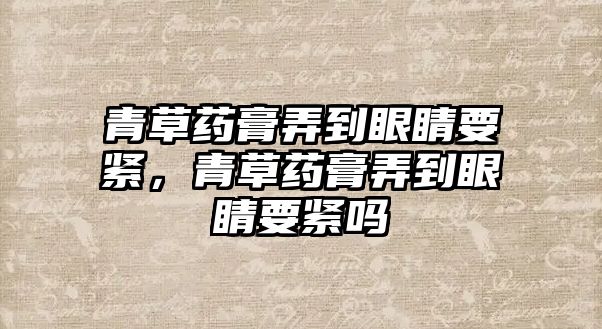 青草藥膏弄到眼睛要緊，青草藥膏弄到眼睛要緊嗎