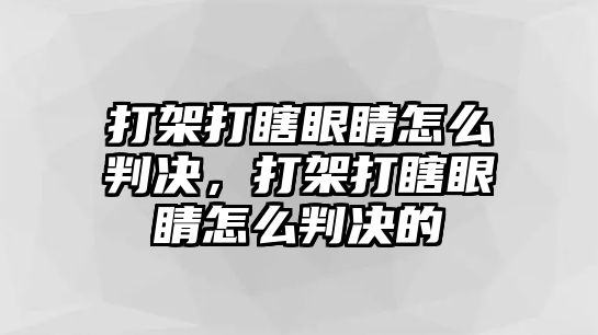 打架打瞎眼睛怎么判決，打架打瞎眼睛怎么判決的