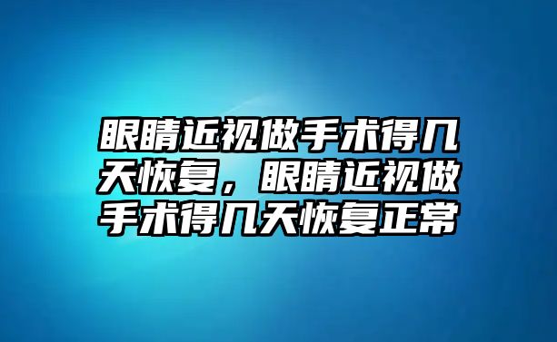 眼睛近視做手術(shù)得幾天恢復(fù)，眼睛近視做手術(shù)得幾天恢復(fù)正常