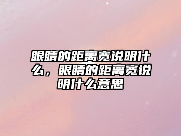 眼睛的距離寬說明什么，眼睛的距離寬說明什么意思