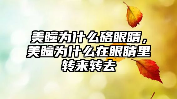 美瞳為什么硌眼睛，美瞳為什么在眼睛里轉(zhuǎn)來(lái)轉(zhuǎn)去