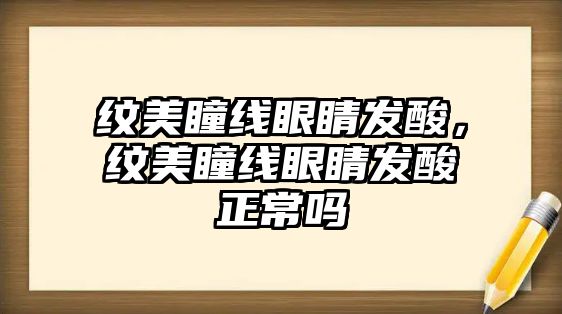 紋美瞳線眼睛發酸，紋美瞳線眼睛發酸正常嗎