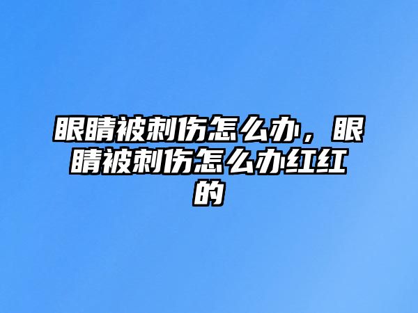 眼睛被刺傷怎么辦，眼睛被刺傷怎么辦紅紅的