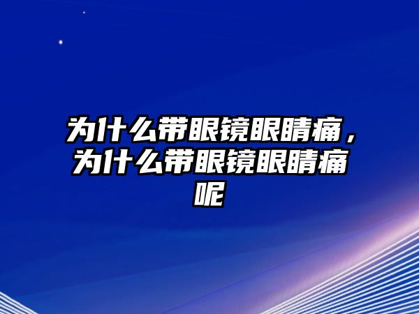 為什么帶眼鏡眼睛痛，為什么帶眼鏡眼睛痛呢