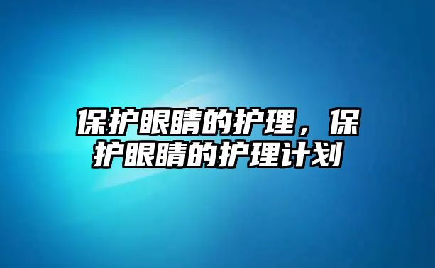 保護眼睛的護理，保護眼睛的護理計劃