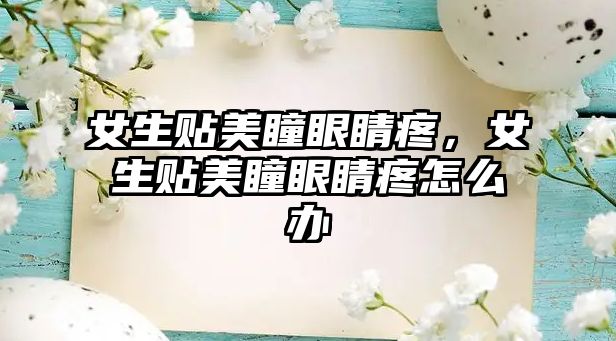 女生貼美瞳眼睛疼，女生貼美瞳眼睛疼怎么辦