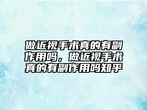 做近視手術真的有副作用嗎，做近視手術真的有副作用嗎知乎