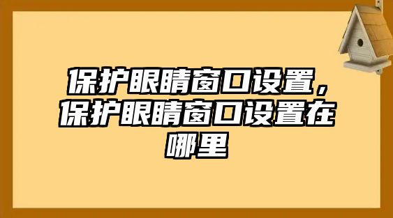 保護(hù)眼睛窗口設(shè)置，保護(hù)眼睛窗口設(shè)置在哪里