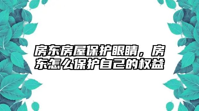 房東房屋保護眼睛，房東怎么保護自己的權益