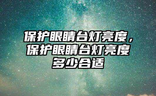 保護眼睛臺燈亮度，保護眼睛臺燈亮度多少合適