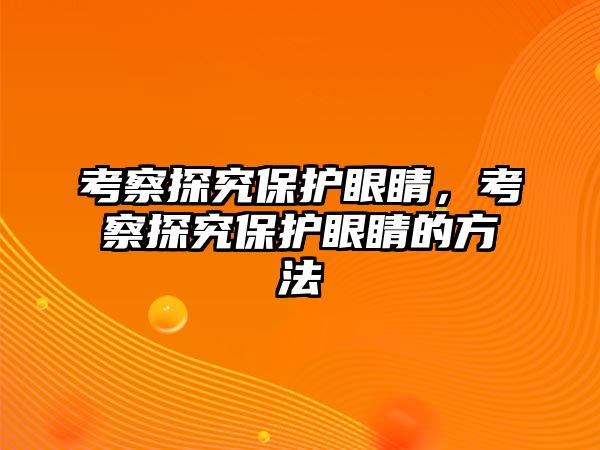 考察探究保護眼睛，考察探究保護眼睛的方法