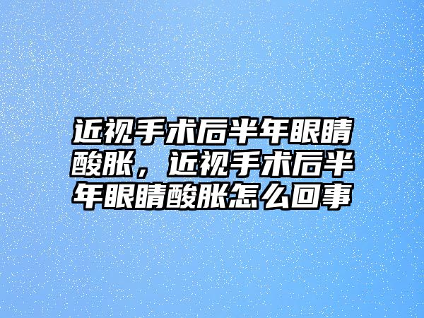 近視手術后半年眼睛酸脹，近視手術后半年眼睛酸脹怎么回事