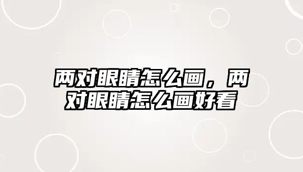 兩對眼睛怎么畫，兩對眼睛怎么畫好看